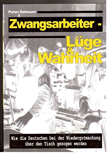 Zwangsarbeiter : Lüge & Wahrheit, Wie die Deutschen bei der Wiedergutmachung über den Tisch gezogen werden - Dehoust, Peter