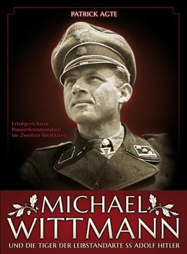 9783920722818: Michael Wittmann: Efolgreichster Panzerkommandant des Zweiten Weltkrieges und die Tiger der Leibstandarte SS Adolf Hitler