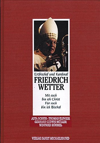 Erzbischof und Kardinal Friedrich Wetter. Mit Euch bin ich Christ - Für Euch bin ich Bischof. - Scheib, Asta Metropolitan-Kapitel München (Hg)