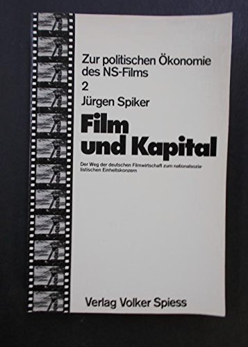 Film und Kapital - Der Weg der deutschen Filmwirtschaft zum nationalsozialistischen Einheitskonzern - Spiker, Jürgen