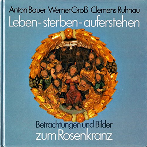 Stock image for Leben - sterben - auferstehen : Betrachtungen u. Bilder zum Rosenkranz. Anton Bauer ; Werner Gross ; Clemens Ruhnau for sale by BBB-Internetbuchantiquariat