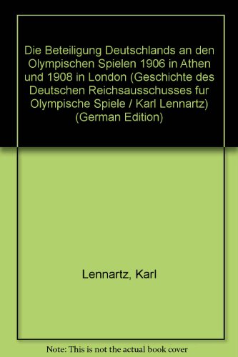 Die Beteiligung Deutschlands an den Olympischen Spielen 1906 in Athen und 1908 in London (Geschichte des Deutschen Reichsausschusses fuÌˆr Olympische Spiele / Karl Lennartz) (German Edition) (9783921285473) by Lennartz, Karl