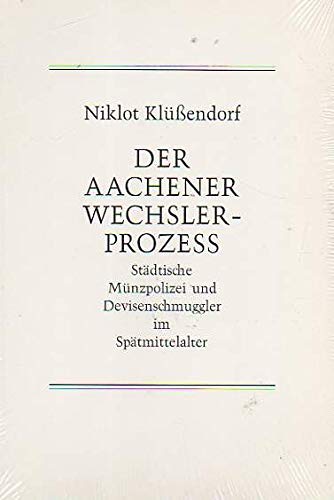 Der Aachener Wechslerprozeß. Städtische Münzpolizei und Devisenschmuggler im Spätmittelalter. - Klüßendorf, Niklot