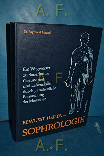 Bewusst heilen mit Sophrologie. Ein Wegweiser zur dauerhaften Gesundheit und Lebenskraft durch ga...