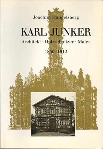Karl Junker. Architekt, Holzschnitzer, Maler ; 1850 - 1912. Joachim Huppelsberg. Hrsg.: Alte Hans...