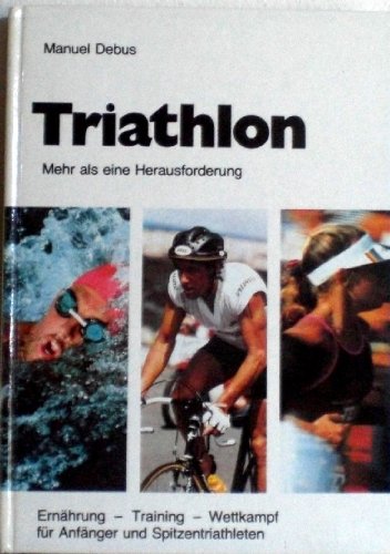 Triathlon - Mehr als eine Herausforderung. Ernährung - Training - Wettkampf für Anfänger und Spitzen - Debus, Manuel