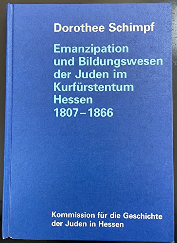 Emanzipation und Bildungswesen der Juden im Kurfürstentum Hessen : 1807 - 1866 ; jüdische Identität zwischen Selbstbehauptung und Assimilationsdruck. Schriften der Kommission für die Geschichte der Juden in Hessen ; 13. - Schimpf, Dorothee