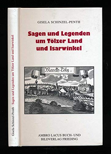 Sagen und Legenden um Tolzer Land und Isarwinkel das Gebiet von Jachenau, Lenggries, Tolz, Heilbrunn, Benediktbeuern, Kochel, Walchensee - Gisela Schinzel-Penth