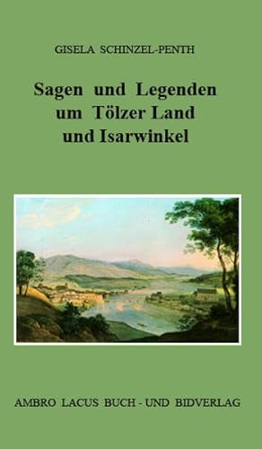 Sagen und Legenden um Tölzer Land und Isarwinkel: Gebiet um Jachenau, Lenggries, Tölz, Heilbrunn, Benediktbeuern, Kochel, Walchensee - Schinzel-Penth, Gisela