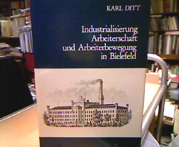 Industrialisierung, Arbeiterschaft und Arbeiterbewegung in Bielefeld : 1850 - 1914.=Untersuchungen zur Wirtschafts-Sozial-und Technikgeschichte Band 4. - Ditt, Karl