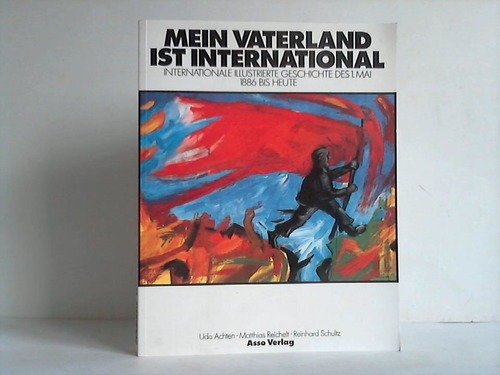 Mein Vaterland ist International. Internationale Illustrierte Geschichte des 1. Mai 1886 bis heute