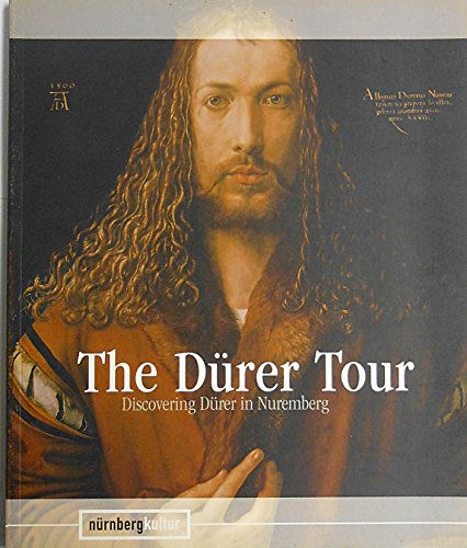 The Dürer Tour: Discovering Dürer in Nuremberg - Kulturreferat, d. Stadt in Nürnberg, Nationalmuseum Germanisches and Anja Grebe