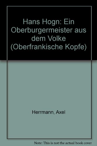 Hans Högn : ein Oberbürgermeister aus dem Volke. Oberfränkische Köpfe