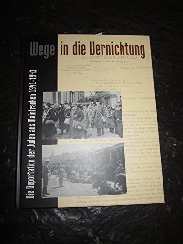 Wege in die Vernichtung. Die Deportation der Juden aus Mainfranken 1941-1943: Begleitband zur Ausstellung des Staatsarchivs Würzburg und des Instituts ... der Staatlichen Archive Bayerns)