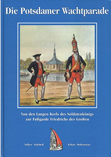 Die Potsdamer Wachtparade. Von den Langen Kerls des Soldatenkönigs zur Fußgarde Friedrichs des Gr...