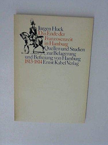 Das Ende der Franzosenzeit in Hamburg: Quellen und Studien zur Belagerung und Befreiung von Hamburg, 1813-1814 (BeitraÌˆge zur Geschichte Hamburgs) (German Edition) (9783921909324) by Huck, JuÌˆrgen