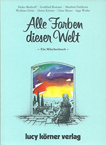 Alle Farben dieser Welt. Ein Märchenbuch. Mit Beiträgen von Heiko Bierhoff, Godfried Bomans, Manf...