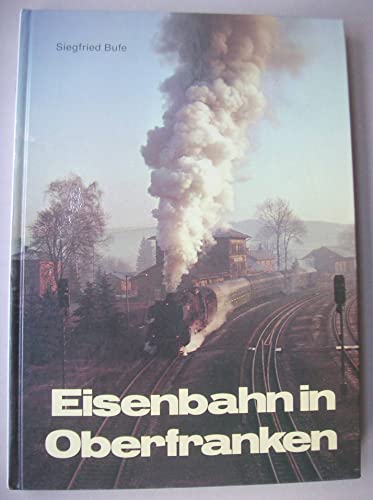 Eisenbahn in Oberfranken. Siegfried Bufe - Bufe, Siegfried (Herausgeber)