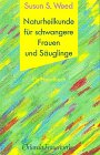 Naturheilkunde für schwangere Frauen und Säuglinge : ein Handbuch. Susun S. Weed. Aus d. amerikan...