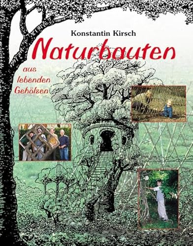 Naturbauten aus lebenden Gehölzen: Apfelhäuschen, Baumtempel, Flechtkuppeln, Gitterhecken, Kinderträume, Lebendkunst, Liebeslauben, Pflanzendörfer - Konstantin Kirsch