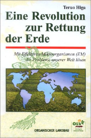 Eine Revolution zur Rettung der Erde. Mit effektiven Mikroorganismen (EM) die Probleme unserer Welt lösen - Teruo Higa