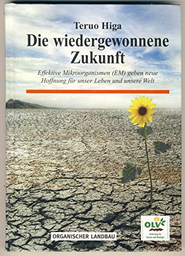 Die wiedergewonnene Zukunft : effektive Mikroorganismen (EM) geben neue Hoffnung für unser Leben und unsere Welt. [Übers.: Bernd Göhring] - Higa, Teruo