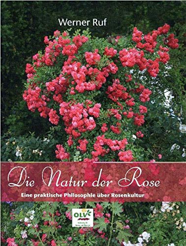 Die Natur der Rose : Eine praktische Philosophie über Rosenkultur - Werner Ruf