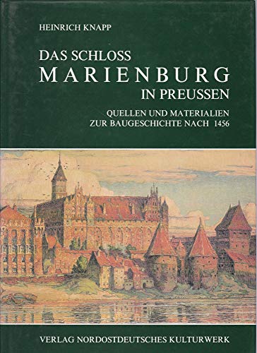 Das Schloss Marienburg in Preussen . Quellen und Materialien zur Baugeschichte nach 1456.