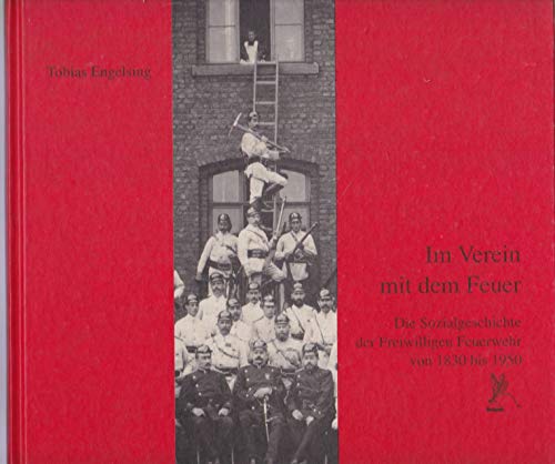 Im Verein mit dem Feuer: Die Sozialgeschichte der Freiwilligen Feuerwehr von 1830 bis 1950 - Engelsing, Tobias