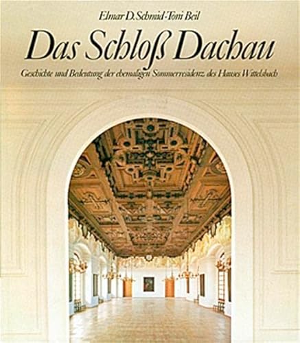 Das Schloss Dachau: Geschichte und Bedeutung der ehemaligen Sommerresidenz des Hauses Wittelsbach - Schmid Elmar, D und Toni Beil