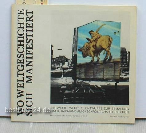 Stock image for Wo Weltgeschichte Sich Manifestiert: Ein Wettbewerb, 71 Entwurfe Zur Bemalung Einer Hauswand Am Checkpoint Charlie in Berlin: Where World History Is Relived in All Its Impact a Competition, 71 Drafts for a Mural Painting on a House Wall at Checkpoint Chal for sale by Vashon Island Books