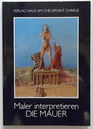 Stock image for Maler interpretieren die Mauer: Katalog zu der Dauerausstellung "Maler interpretieren die Mauer" im Museum Haus am Checkpoint Charlie : eine Auswahl aus den Besta nden (German Edition) for sale by Half Price Books Inc.