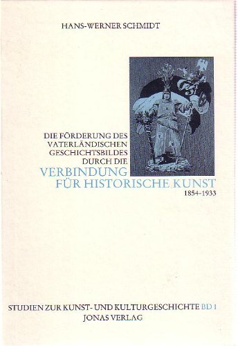Die FoÌˆrderung des vaterlaÌˆndischen Geschichtsbildes durch die Verbindung fuÌˆr historische Kunst, 1854-1933 (Studien zur Kunst- und Kulturgeschichte) (German Edition) (9783922561330) by Schmidt, Hans-Werner
