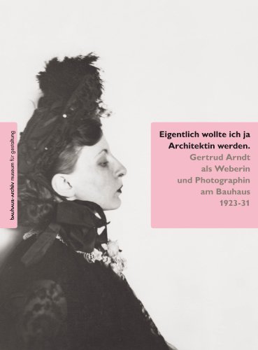 Eigentlich wollte ich ja Architektin werden Gertrud Arndt als Weberin und Photographin am Bauhaus 1923-31 - Christian Wolsdorff