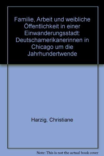 Beispielbild fr Familie, Arbeit und weibliche ffentlichkeit in einer Einwanderungsstadt: Deutschamerikanerinnen in Chicago um die Jahrhundertwende zum Verkauf von medimops