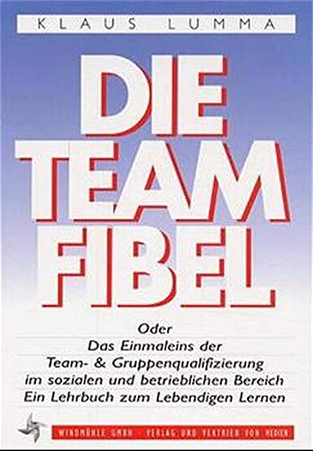 Die Team-Fibel : das Einmal-Eins der Team- & Gruppenqualifizierung im sozialen und betrieblichen ...
