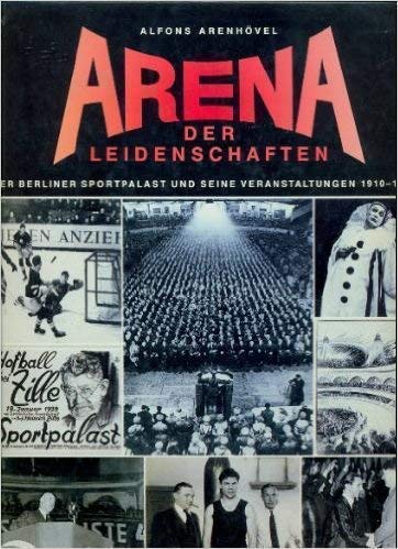 Arena der Leidenschaften. Der Berliner Sportpalast und seine Veranstaltungen 1910 - 1973. Hrsg. von Afons Arenhövel. - Berlin / Sportpalast. -
