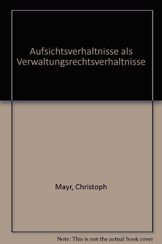 Aufsichtsverhältnisse als Verwaltungsrechtsverhältnisse. - Mayr, Christoph