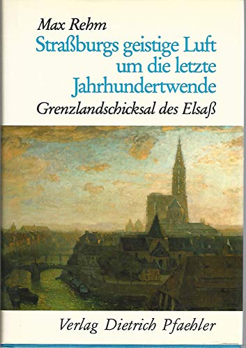 Strassburgs geistige Luft um die letzte Jahrhundertwende : Grenzlandschicksal d. Elsass.