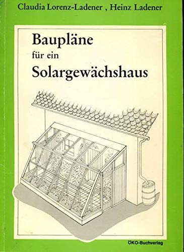9783922964087: Bauplne fr ein Solargewchshaus: Eine ausfhrliche Anleitung zum Selbstbau - Lorenz-Ladener, Claudia