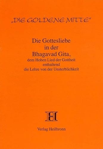 Die Gottesliebe in der Bhagavad Gita, dem Hohen Lied der Gottheit, enthaltend die Lehre von der Unsterblichkeit