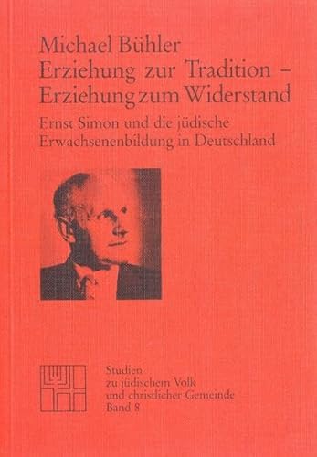 Erziehung zur Tradition - Erziehung zum Widerstand : Ernst Simon u.d. jüd. Erwachsenenbildung in ...