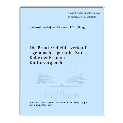 Stock image for Die Braut : geliebt, verkauft, getauscht, geraubt , zur Rolle d. Frau im Kulturvergleich , Fhrer zur Ausstellung d. Rautenstrauch-Joest-Museums fr Vlkerkunde in d. Josef-Haubrich-Kunsthalle Kln, [26. Juli - 13. Oktober 1985]. for sale by Buchpark