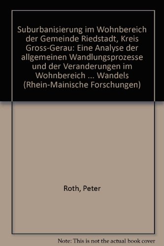 Suburbanisierung im Wohnbereich der Gemeinde Riedstadt, Kreis Gross-Gerau: Eine Analyse der allgemeinen Wandlungsprozesse und der VeraÌˆnderungen im ... Forschungen) (German Edition) (9783923184033) by Roth, Peter