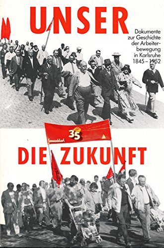 Beispielbild fr Unser die Zukunft. Dokumente zur Geschichte der Arbeiterbewegung in Karlsruhe 1845 - 1952 zum Verkauf von HJP VERSANDBUCHHANDLUNG