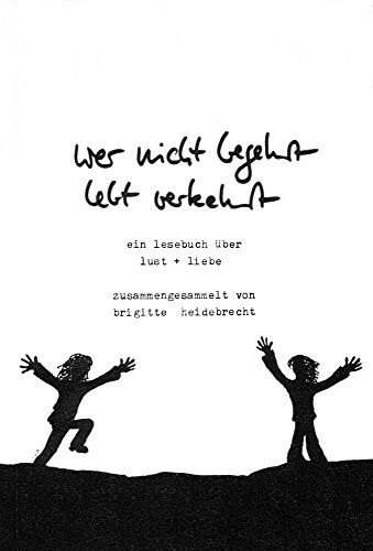 Wer nicht begehrt, lebt verkehrt : ein Lesebuch über Lust & Liebe zusammenges. u. hrsg. von Brigitte Heidebrecht - Heidebrecht, Brigitte