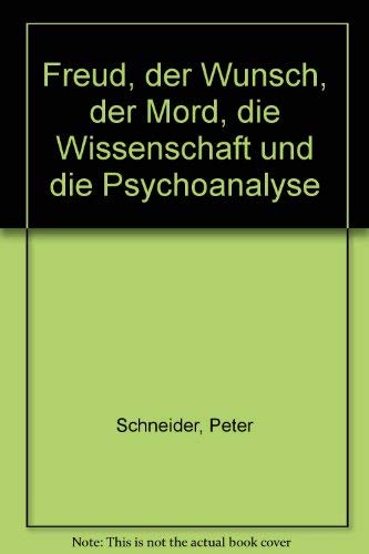 Freud, der Wunsch, der Mord, die Wissenschaft und die Psychoanalyse (German Edition) (9783923301683) by Schneider, Peter