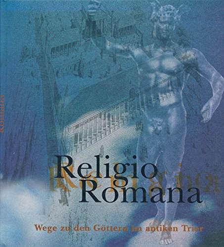 Religio Romana. Wege zu den Göttern im antiken Trier; [Ausstellungskatalog des Rheinischen Landes...