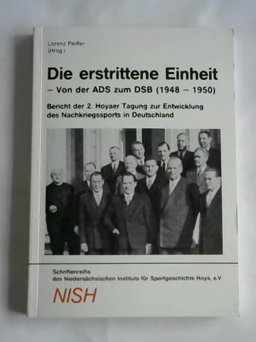 Die erstrittene Einheit Von der ADS zum DSB (1948-1950). Bericht der 2. Hoyaer Tagung zur Entwicklung des Nachkriegssports in Deutschland - Pfeiffer, Lorenz, Lorenz Pfeiffer und Peter Hüttenberger