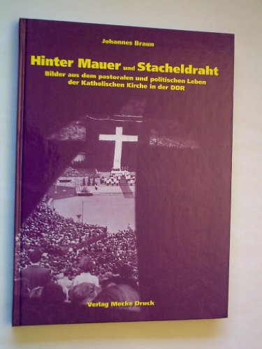 Hinter Mauer und Stacheldraht. Bilder aus dem pastoralen und politischen Leben der katholischen Kirche in der DDR. - Braun, Johannes
